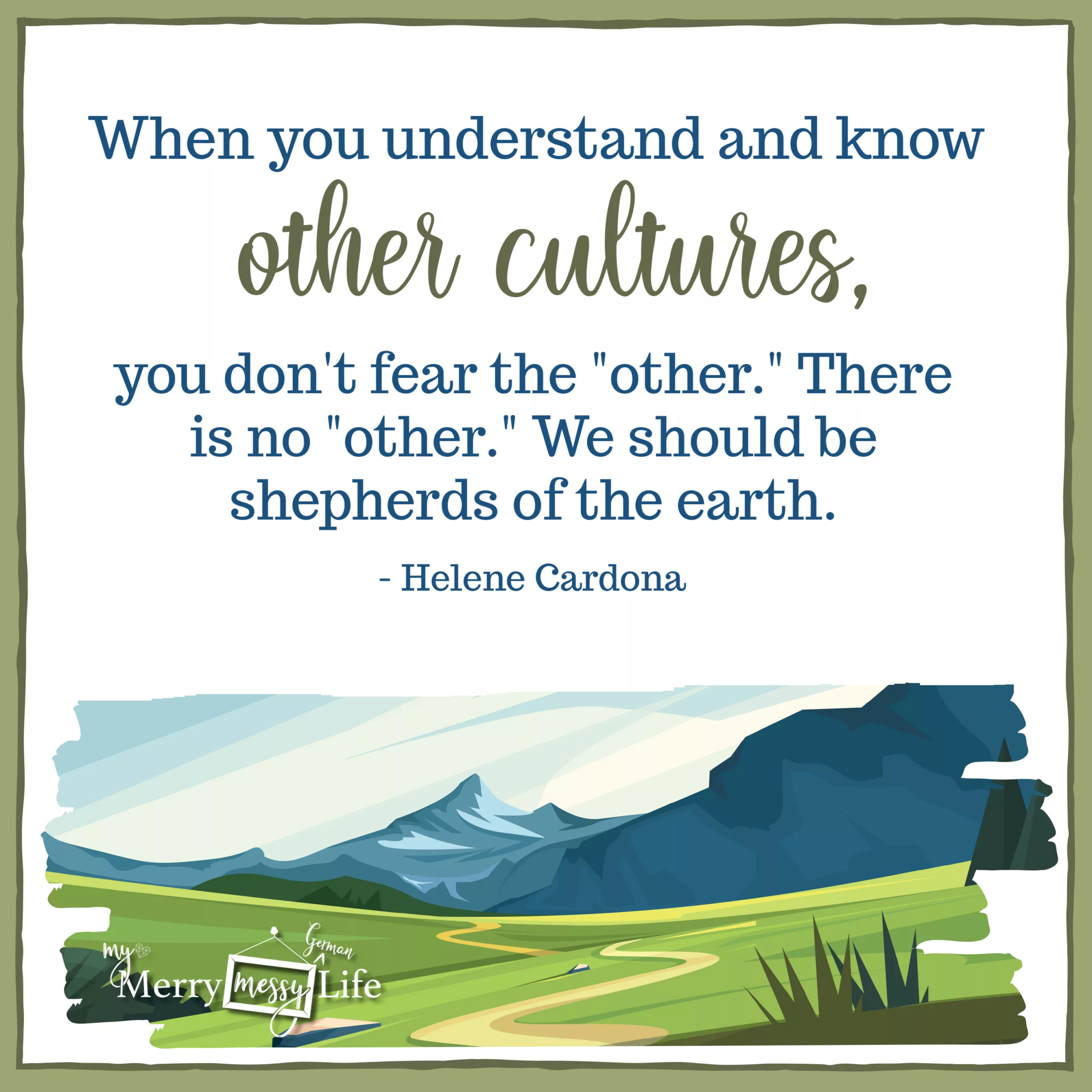 "When you understand and know other cultures, you don't fear the "other." There is no "other." We should be shepherds of the earth." - Helene Cardona - Quotes about Living Abroad