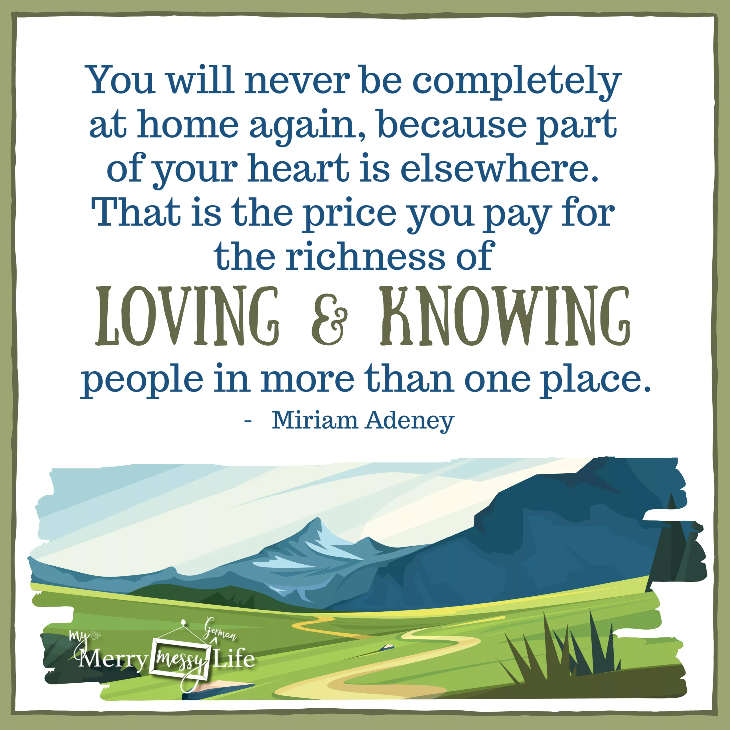 "You'll never be completely at home again, because part of your heart is elsewhere. That is the price you pay for the richness of loving and knowing people in more than one place." - Miriam Aden. Quotes about Living Abroad
